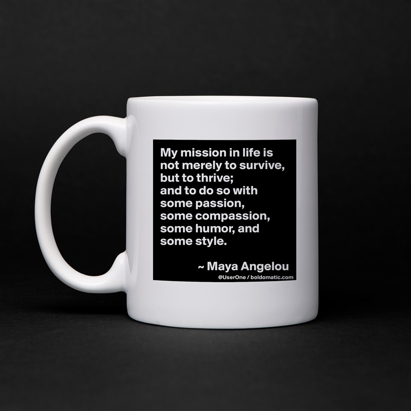 My mission in life is not merely to survive, but to thrive;
and to do so with some passion,
some compassion, some humor, and some style.

               ~ Maya Angelou White Mug Coffee Tea Custom 