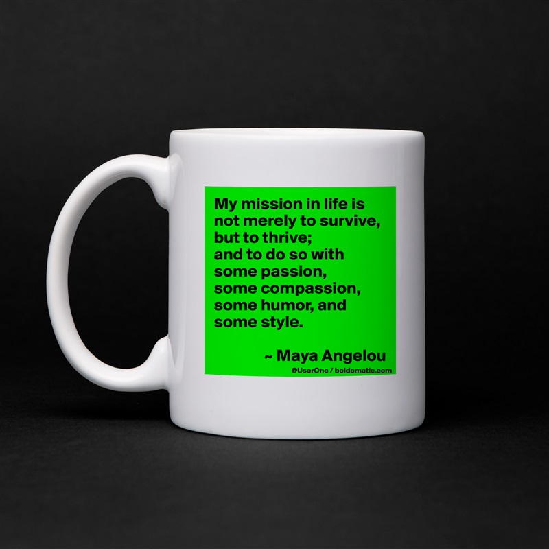 My mission in life is not merely to survive, but to thrive;
and to do so with some passion,
some compassion, some humor, and some style.

               ~ Maya Angelou White Mug Coffee Tea Custom 