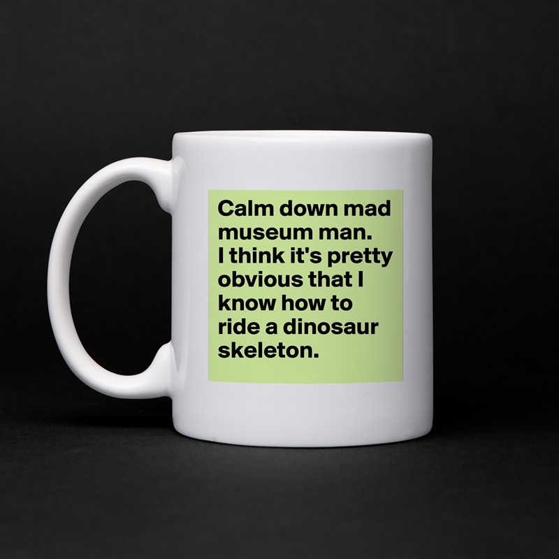 Calm down mad museum man.  
I think it's pretty obvious that I know how to ride a dinosaur skeleton. White Mug Coffee Tea Custom 