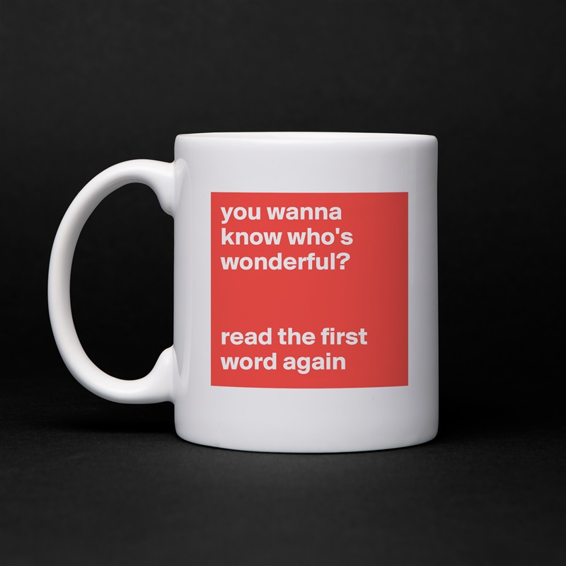 you wanna know who's wonderful? 


read the first word again White Mug Coffee Tea Custom 
