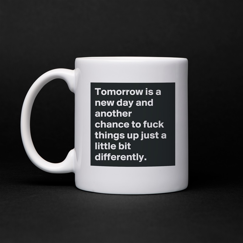 Tomorrow is a new day and another chance to fuck things up just a little bit differently. White Mug Coffee Tea Custom 