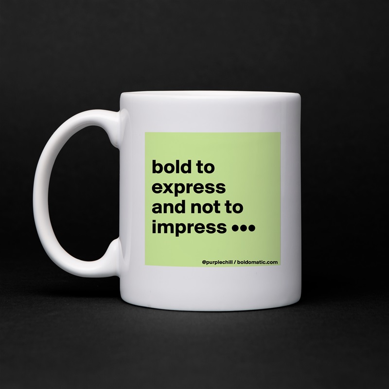 
bold to 
express 
and not to 
impress •••
 White Mug Coffee Tea Custom 