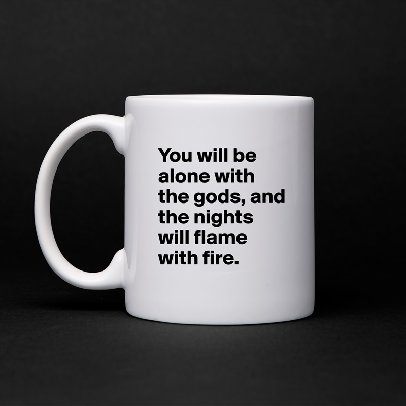 You will be alone with the gods, and the nights will flame with fire. White Mug Coffee Tea Custom 