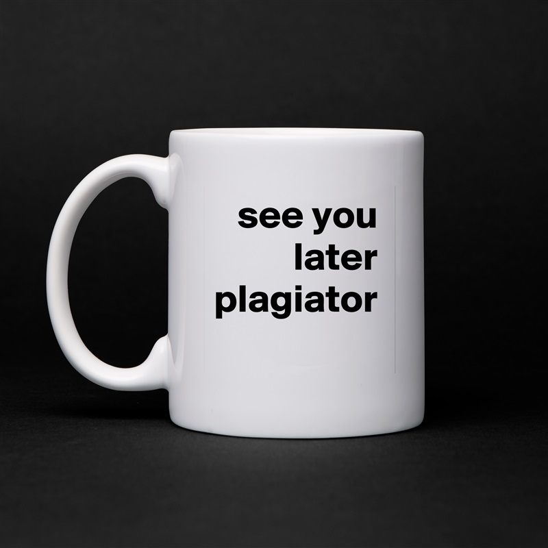 see you later plagiator White Mug Coffee Tea Custom 