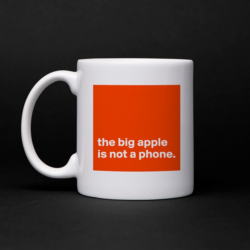 



the big apple is not a phone. White Mug Coffee Tea Custom 