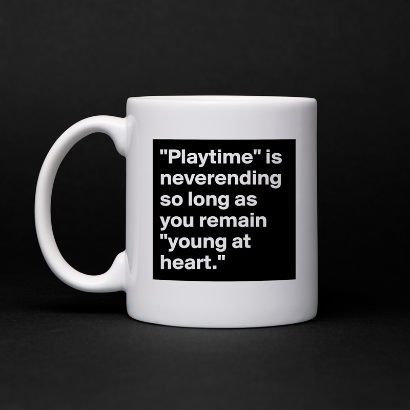 "Playtime" is neverending so long as you remain "young at heart." White Mug Coffee Tea Custom 