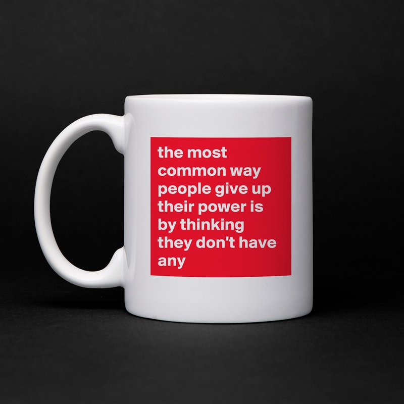 the most common way people give up their power is by thinking they don't have any White Mug Coffee Tea Custom 