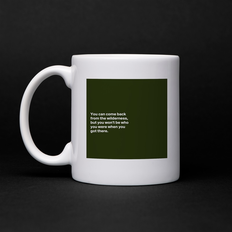 






You can come back 
from the wilderness, 
but you won't be who 
you were when you 
got there. 




 White Mug Coffee Tea Custom 