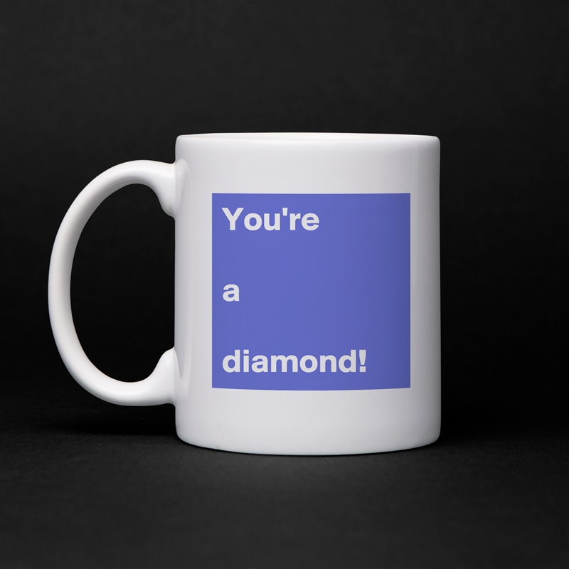 You're

a

diamond! White Mug Coffee Tea Custom 