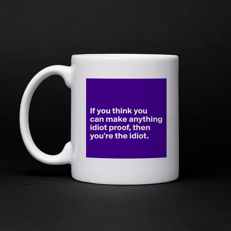 


If you think you can make anything idiot proof, then you're the idiot.
 White Mug Coffee Tea Custom 