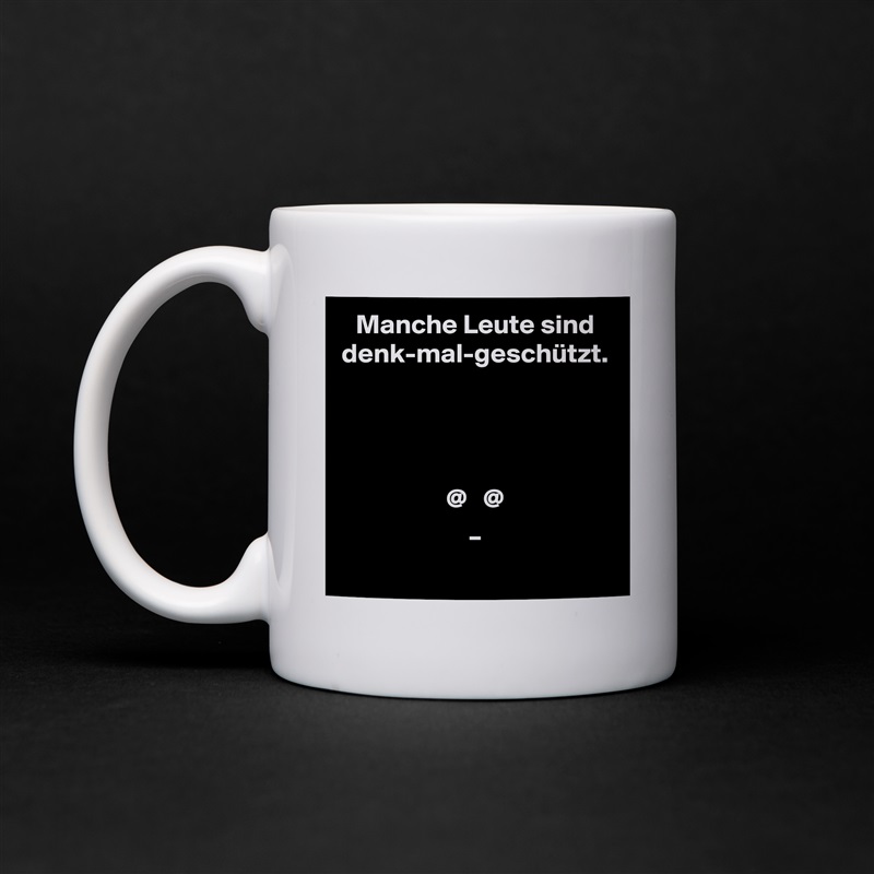 Manche Leute sind denk-mal-geschützt.




@   @
_ White Mug Coffee Tea Custom 