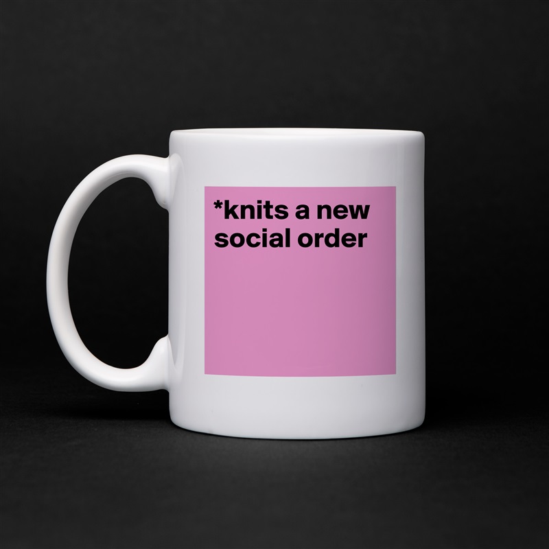 *knits a new social order



 White Mug Coffee Tea Custom 