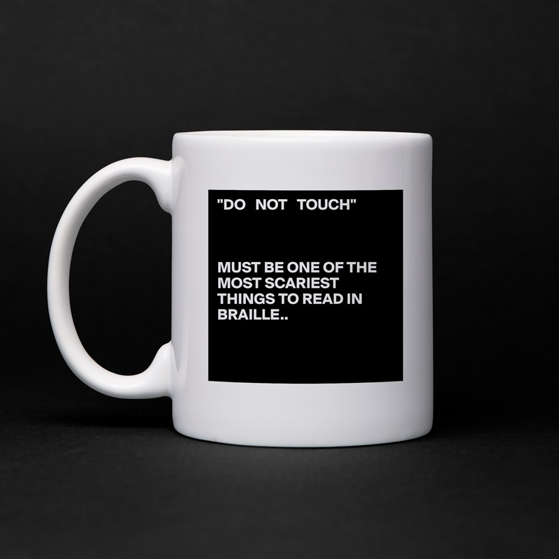 "DO   NOT   TOUCH"



MUST BE ONE OF THE  MOST SCARIEST THINGS TO READ IN BRAILLE..


 White Mug Coffee Tea Custom 