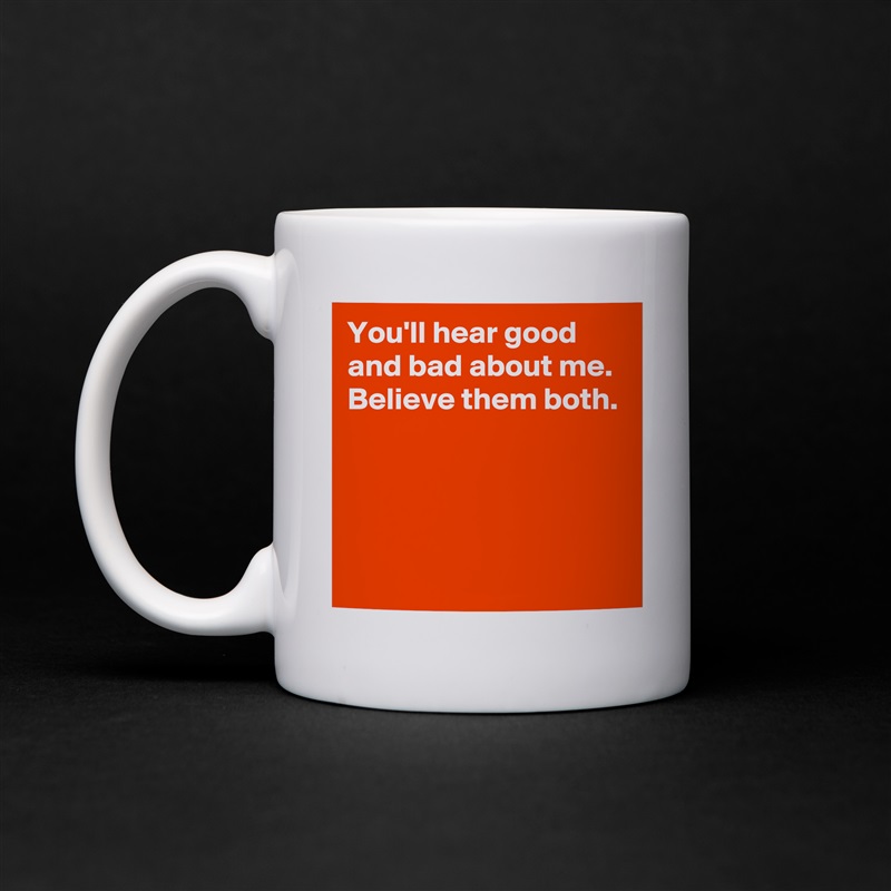You'll hear good and bad about me.
Believe them both.




 White Mug Coffee Tea Custom 