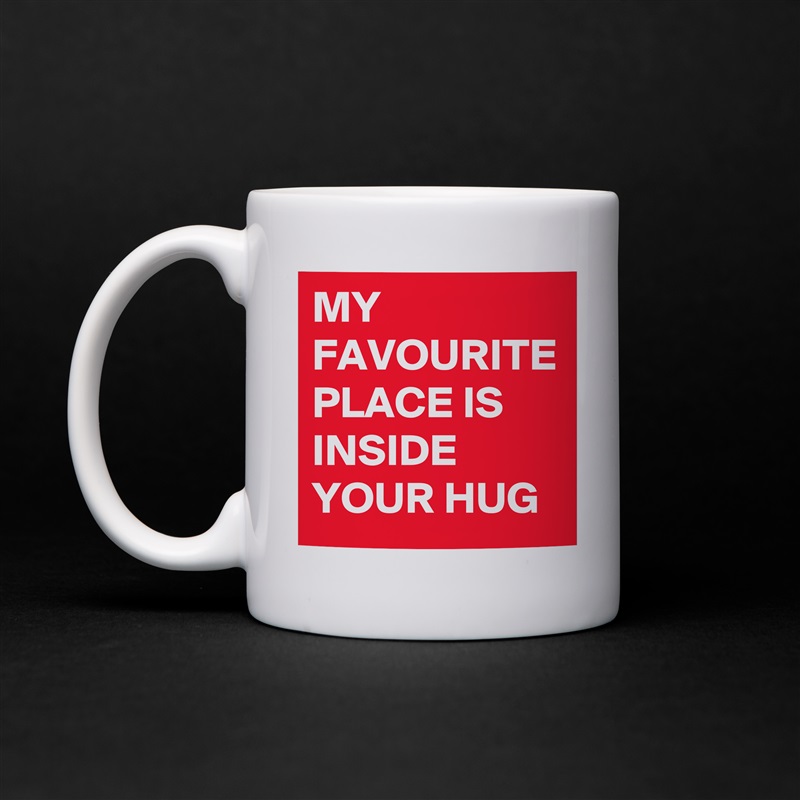 MY FAVOURITE PLACE IS INSIDE YOUR HUG White Mug Coffee Tea Custom 