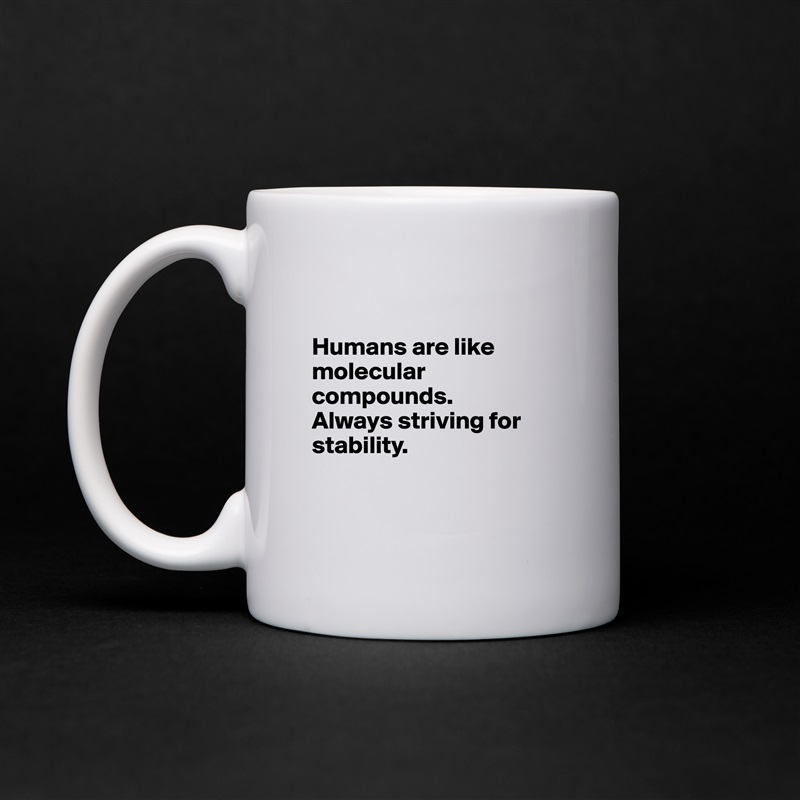 

Humans are like molecular compounds.
Always striving for stability.


 White Mug Coffee Tea Custom 