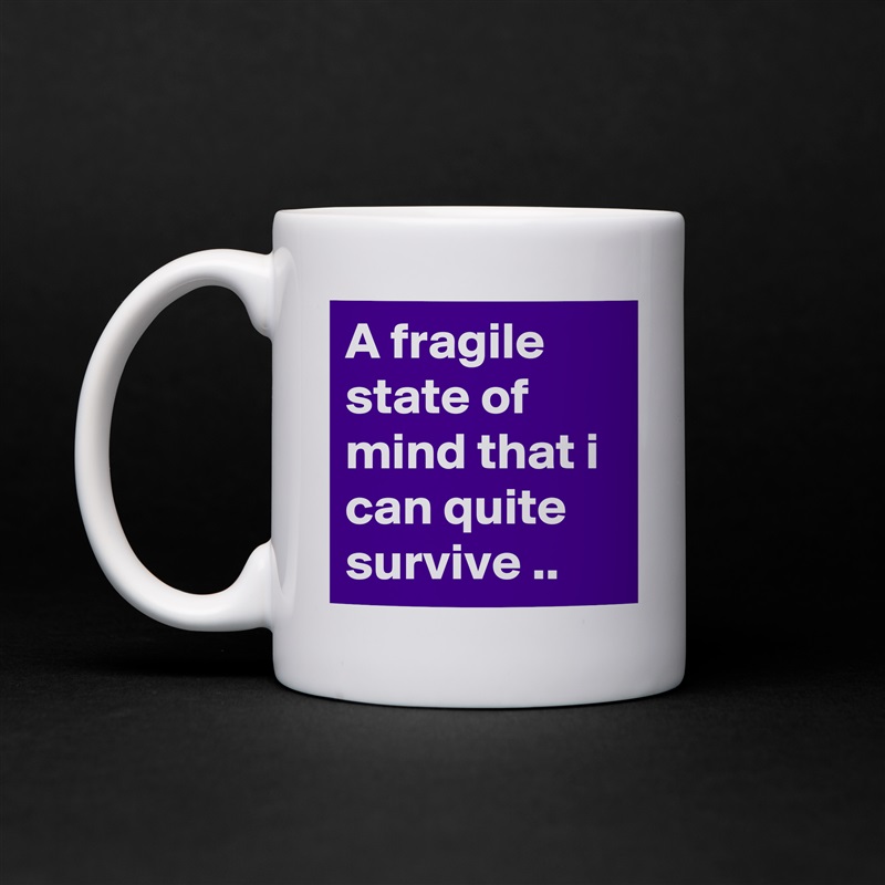 A fragile state of mind that i can quite survive .. White Mug Coffee Tea Custom 