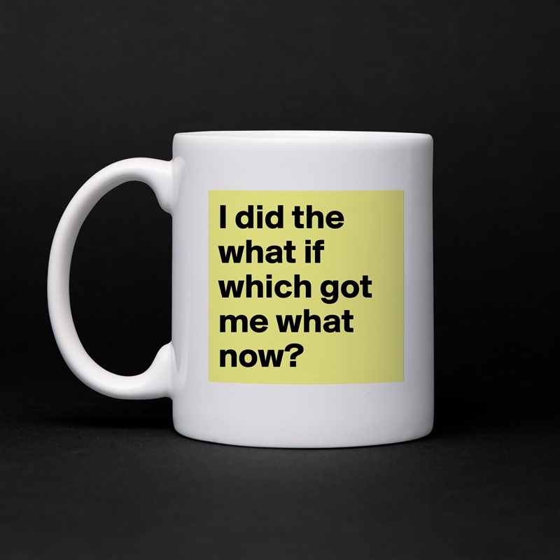 I did the what if which got me what now?  White Mug Coffee Tea Custom 