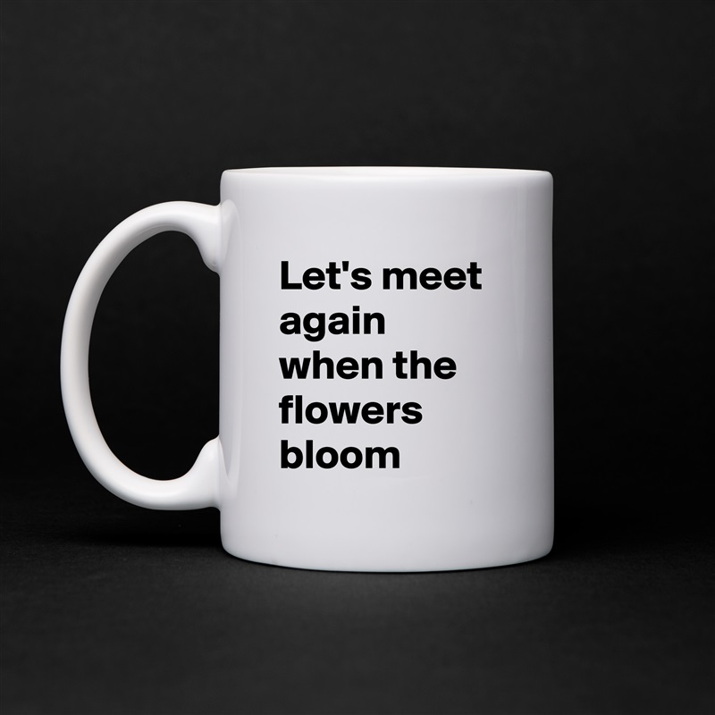 Let's meet again when the flowers bloom  White Mug Coffee Tea Custom 