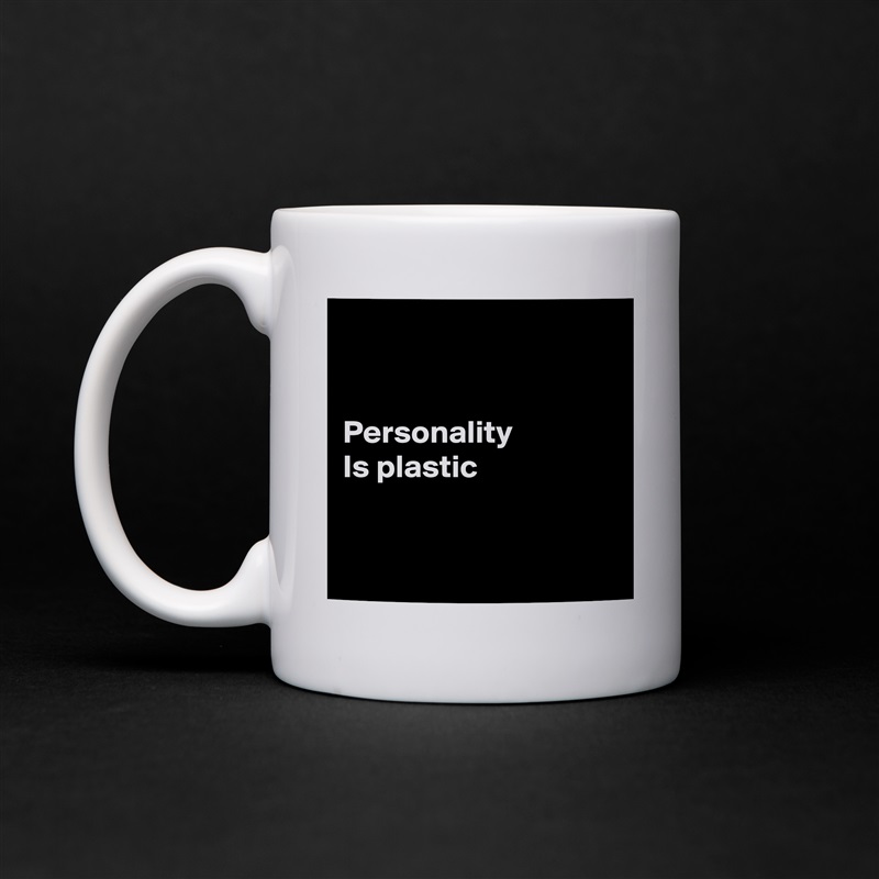 


Personality
Is plastic


 White Mug Coffee Tea Custom 