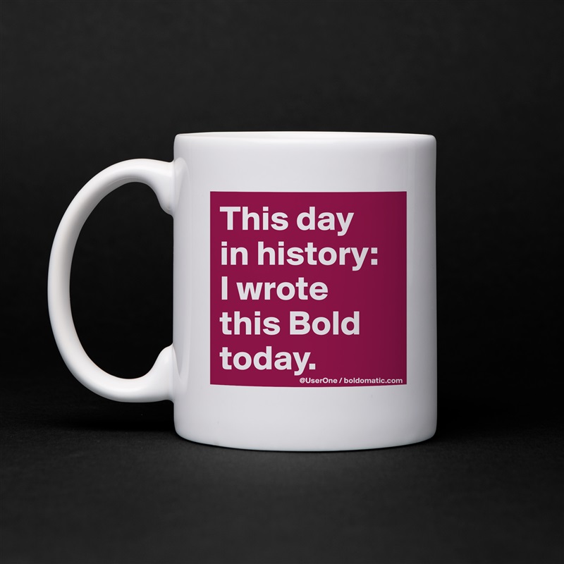 This day
in history:
I wrote 
this Bold
today. White Mug Coffee Tea Custom 
