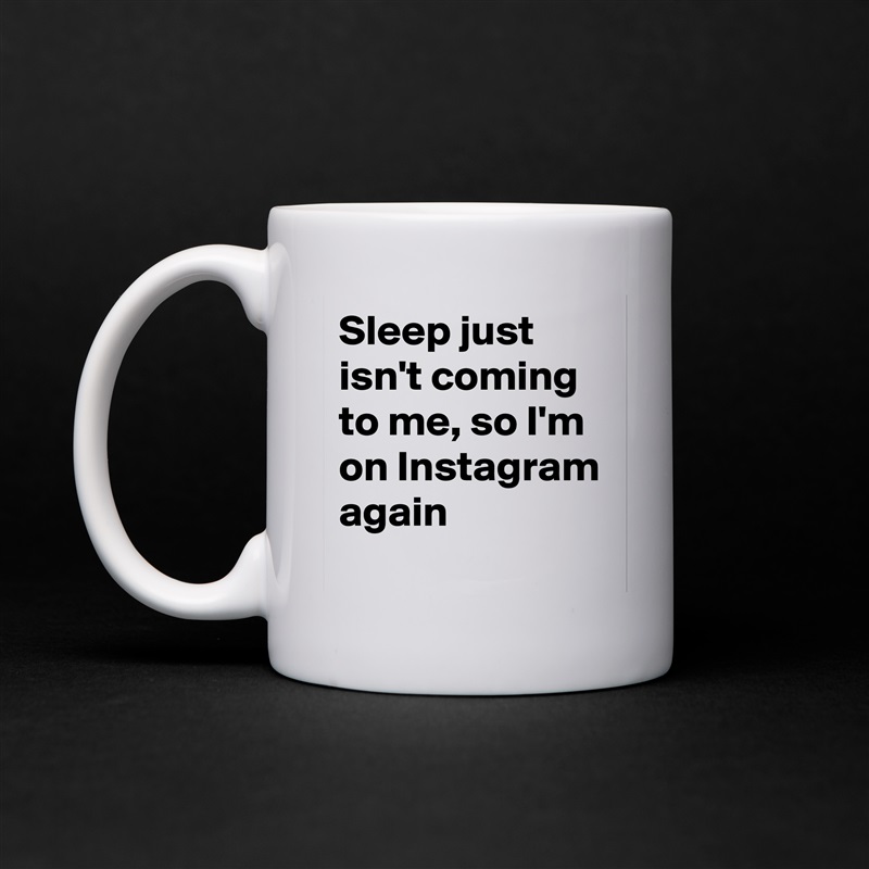 Sleep just isn't coming to me, so I'm on Instagram again White Mug Coffee Tea Custom 