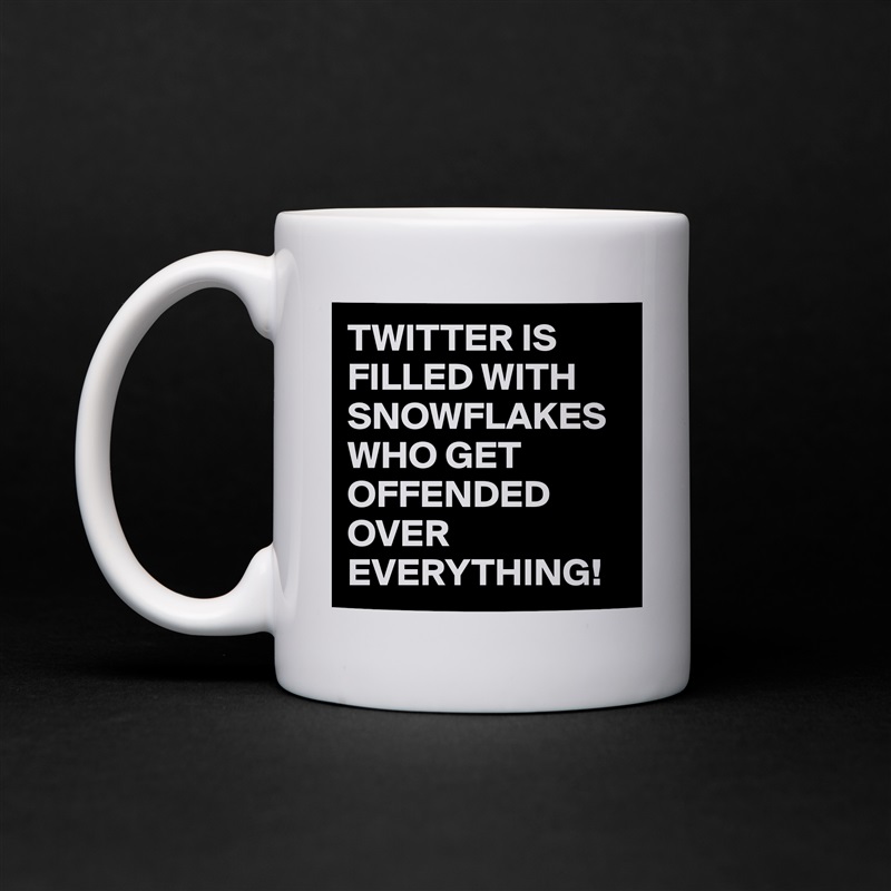 TWITTER IS FILLED WITH SNOWFLAKES WHO GET OFFENDED OVER EVERYTHING! White Mug Coffee Tea Custom 
