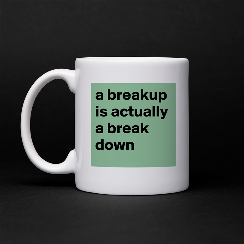 a breakup is actually a break down White Mug Coffee Tea Custom 