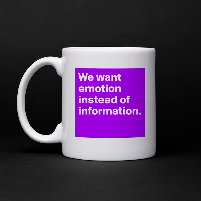 We want emotion instead of information. 
 White Mug Coffee Tea Custom 