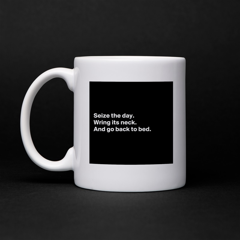 



Seize the day.
Wring its neck.
And go back to bed.



 White Mug Coffee Tea Custom 