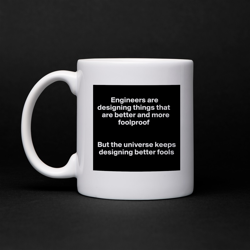 
         Engineers are designing things that   
   are better and more
              foolproof


But the universe keeps 
 designing better fools
 White Mug Coffee Tea Custom 