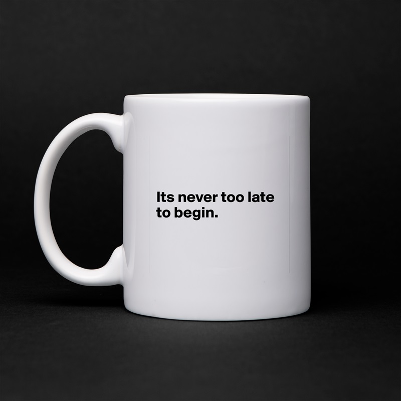 


Its never too late 
to begin.


 White Mug Coffee Tea Custom 