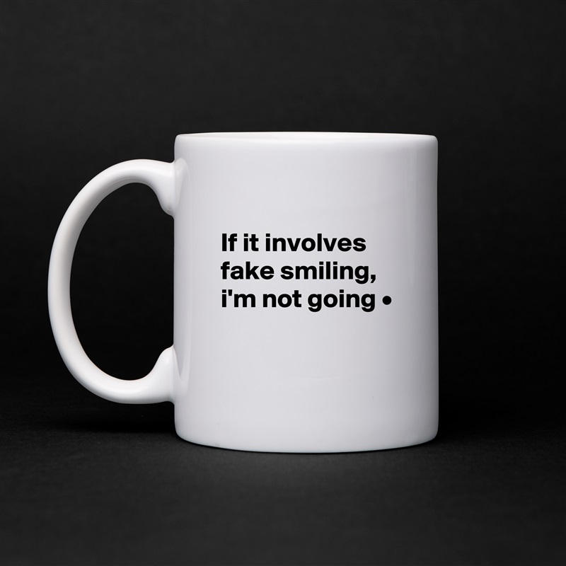 
If it involves fake smiling,
i'm not going •

 White Mug Coffee Tea Custom 