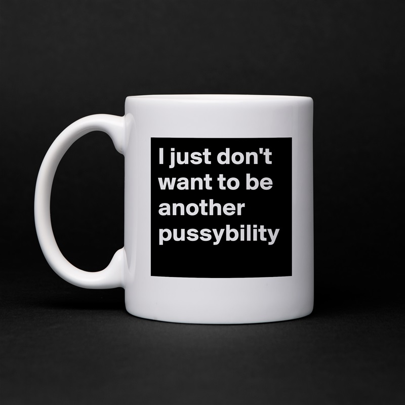 I just don't want to be another pussybility White Mug Coffee Tea Custom 