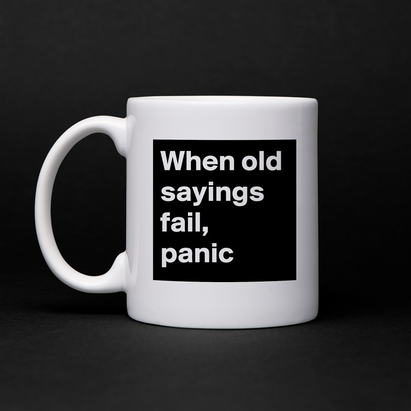 When old sayings fail, panic White Mug Coffee Tea Custom 