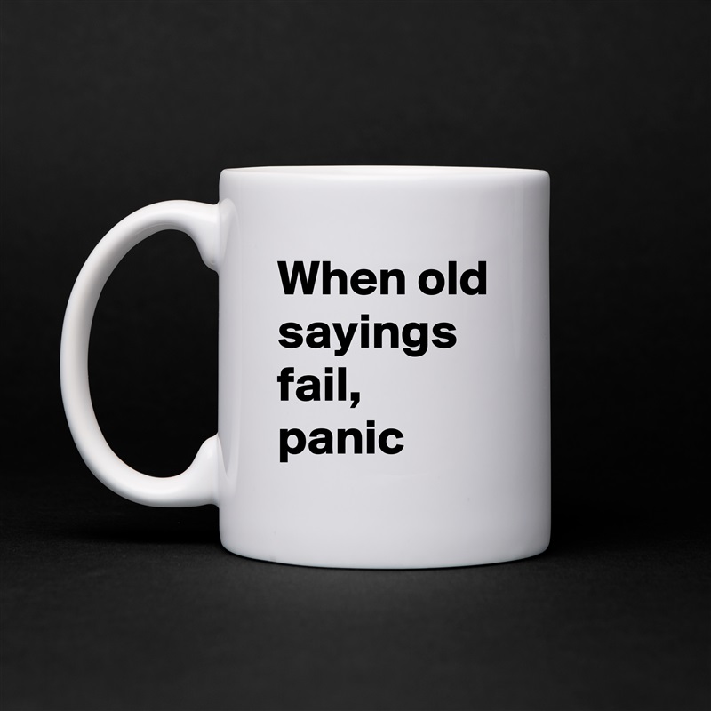 When old sayings fail, panic White Mug Coffee Tea Custom 