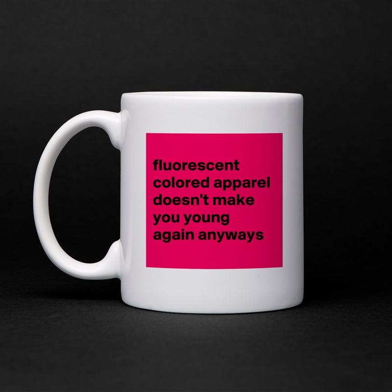 
fluorescent colored apparel doesn't make you young again anyways White Mug Coffee Tea Custom 