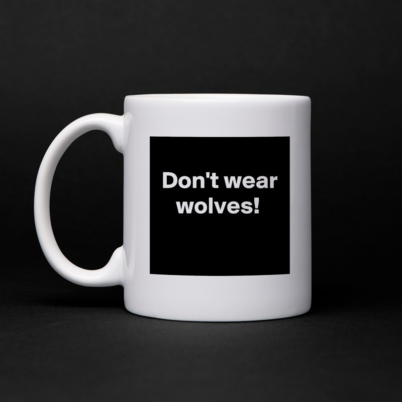 
 Don't wear
    wolves!
 White Mug Coffee Tea Custom 