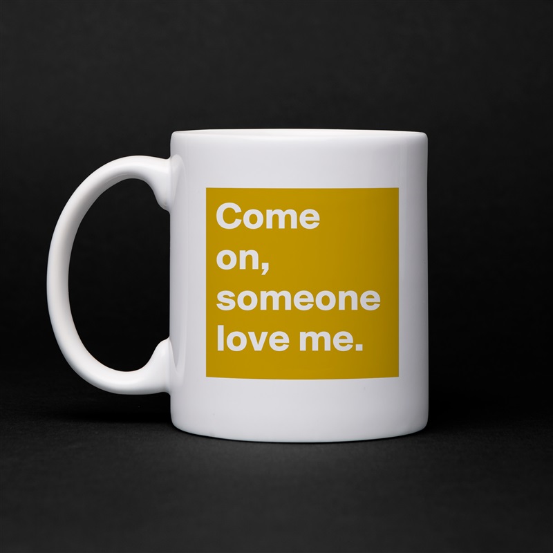 Come on, someone love me. White Mug Coffee Tea Custom 