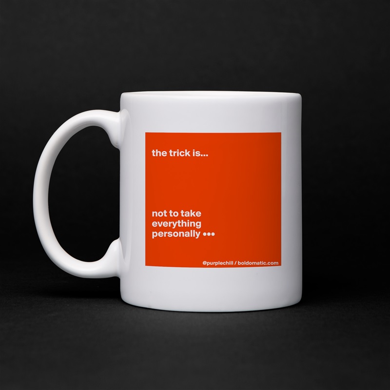 
the trick is...





not to take 
everything 
personally •••

 White Mug Coffee Tea Custom 