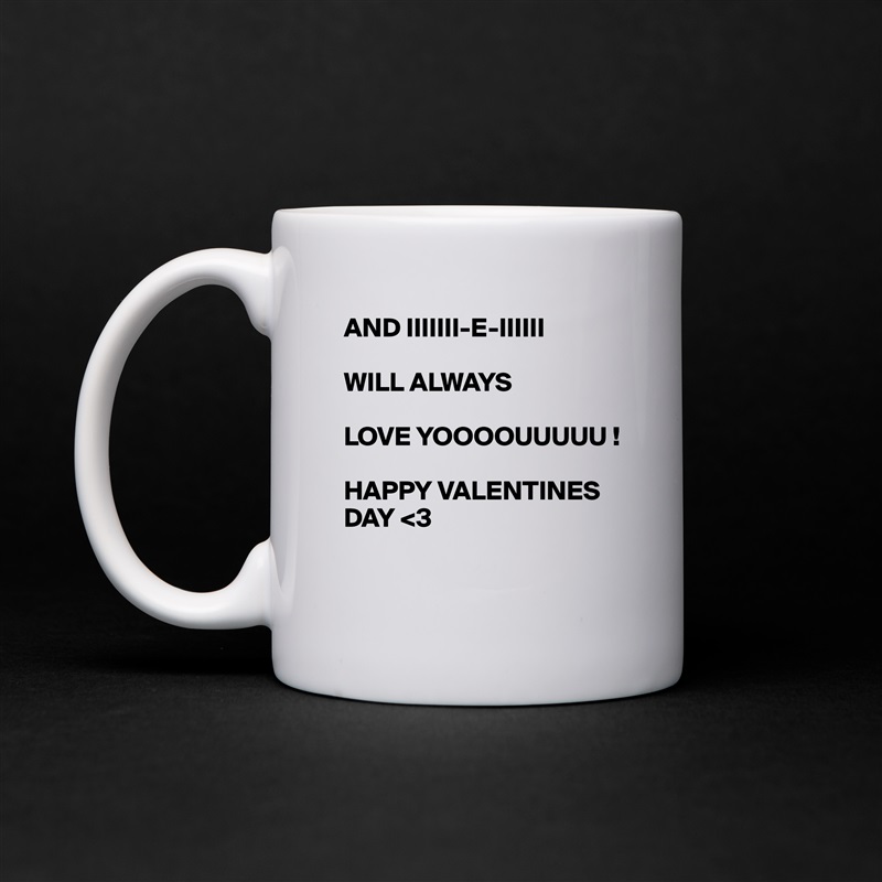 AND IIIIIII-E-IIIIII

WILL ALWAYS

LOVE YOOOOUUUUU !

HAPPY VALENTINES DAY <3 

 White Mug Coffee Tea Custom 