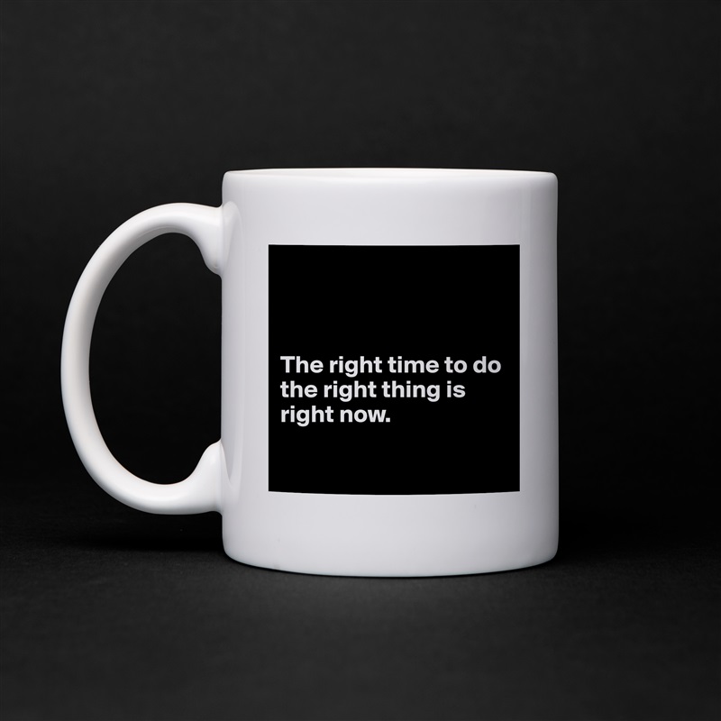 



The right time to do the right thing is right now.

 White Mug Coffee Tea Custom 