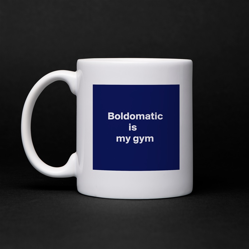 

     Boldomatic
               is
         my gym

 White Mug Coffee Tea Custom 