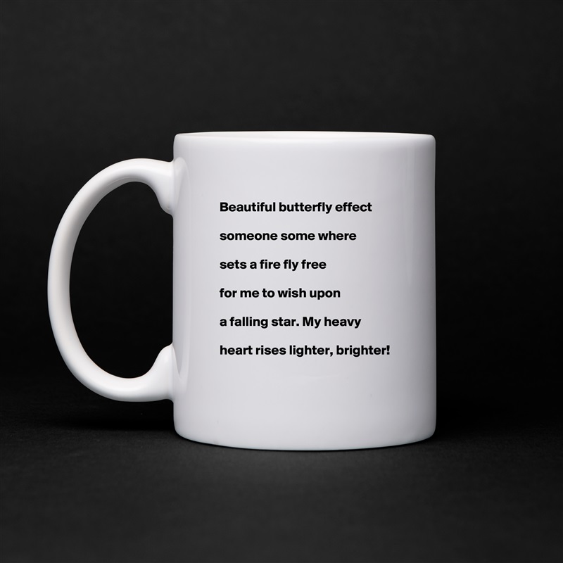 Beautiful butterfly effect

someone some where

sets a fire fly free

for me to wish upon

a falling star. My heavy

heart rises lighter, brighter!  White Mug Coffee Tea Custom 