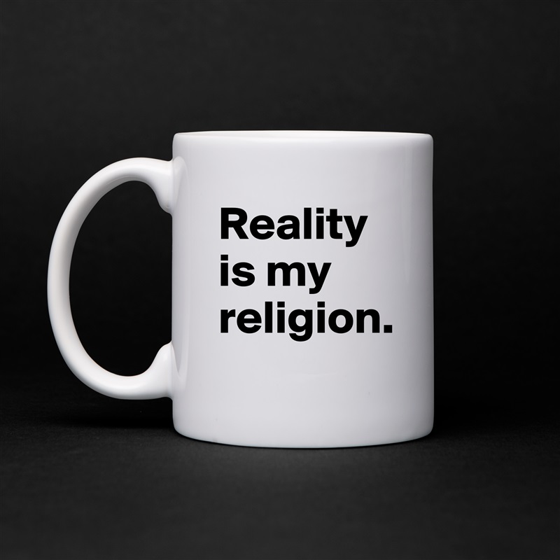 Reality is my religion. White Mug Coffee Tea Custom 