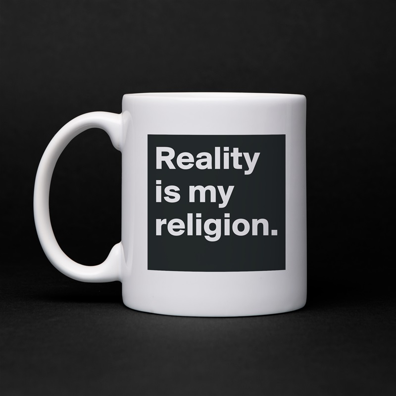 Reality is my religion. White Mug Coffee Tea Custom 