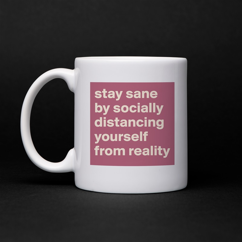stay sane by socially
distancing yourself
from reality White Mug Coffee Tea Custom 