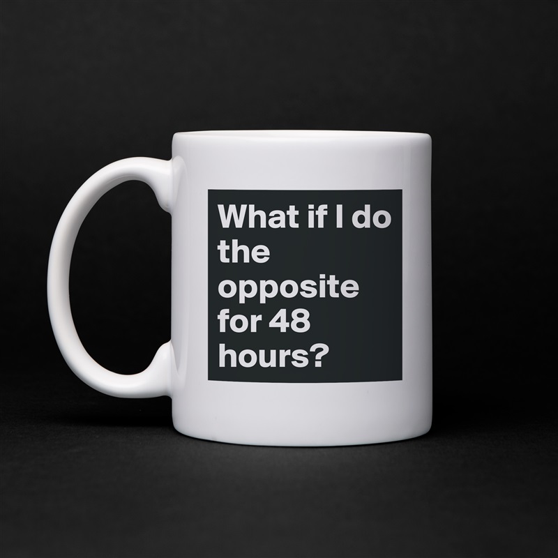 What if I do the opposite for 48 hours? White Mug Coffee Tea Custom 