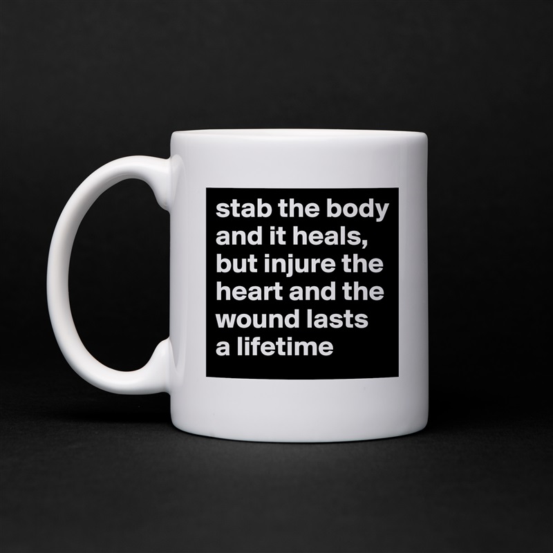 stab the body and it heals, but injure the heart and the wound lasts a lifetime  White Mug Coffee Tea Custom 