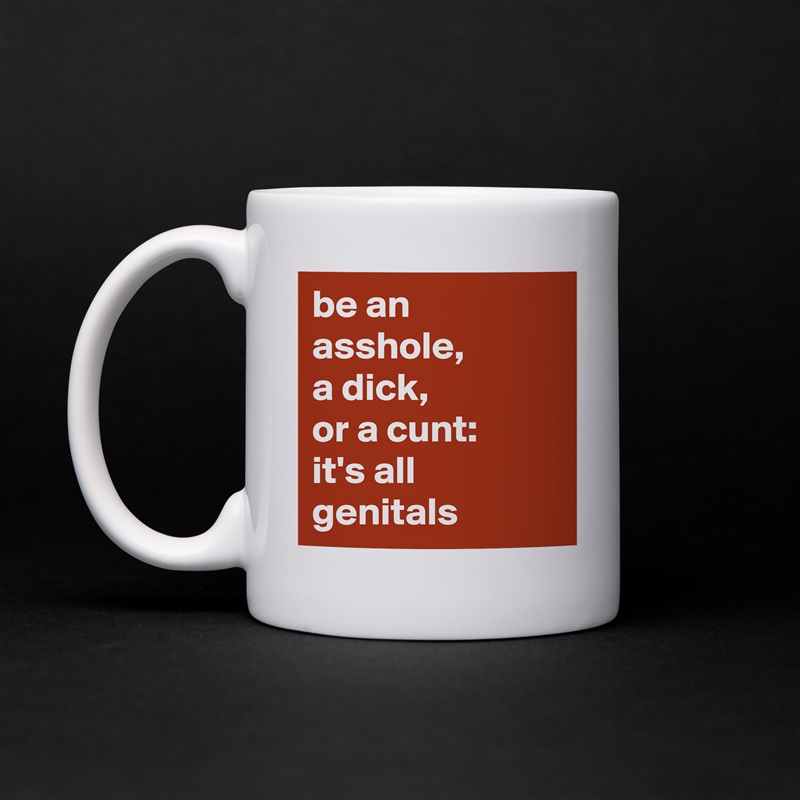 be an asshole, 
a dick, 
or a cunt: 
it's all genitals  White Mug Coffee Tea Custom 